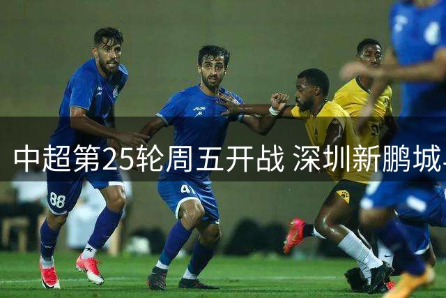 中超第25轮周五开战 深圳新鹏城与上海海港狭路相逢