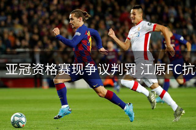 亚冠资格赛现争议判罚 江原FC抗议裁判改判换人规则