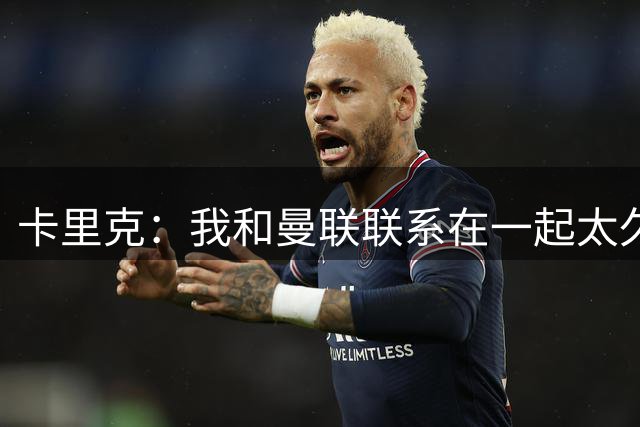 卡里克：我和曼联联系在一起太久了，赢球时喜悦会加倍