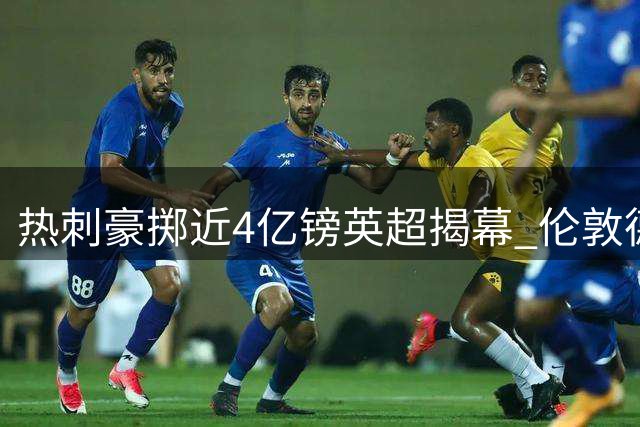 热刺豪掷近4亿镑英超揭幕 伦敦德比客战布伦特福德新援首秀