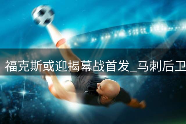 福克斯或迎揭幕战首发 马刺后卫组合引关注