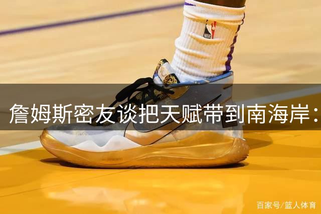 詹姆斯密友谈把天赋带到南海岸：没剧本&是他顺口说出的经典台词