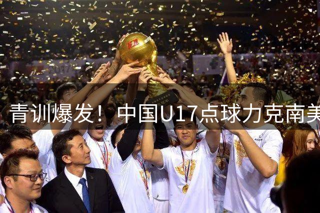 青训爆发！中国U17点球力克南美劲旅 将与阿森纳上演巅峰对决